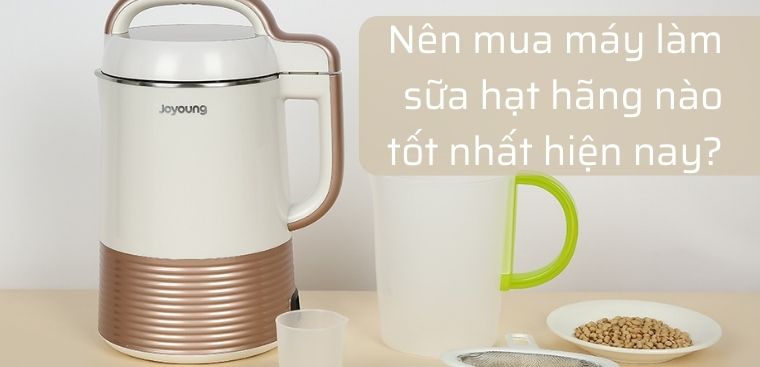 Nên mua máy làm sữa hạt hãng nào tốt nhất hiện nay?