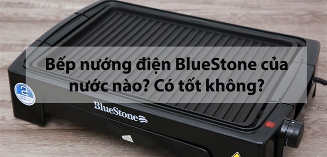Bếp nướng điện BlueStone của nước nào? Có tốt không?