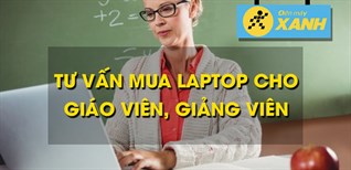 Tư vấn mua laptop cho giáo viên, giảng viên. Top 5 laptop phù hợp cho thầy cô giáo