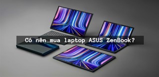 Có nên mua laptop ASUS Zenbook? Gợi ý 5 mẫu laptop ASUS Zenbook đáng mua 2022