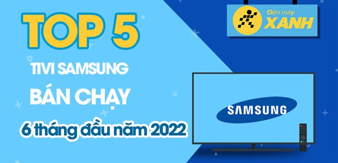 Top 5 tivi Samsung bán chạy nhất 6 tháng đầu năm 2022 tại Điện máy XANH