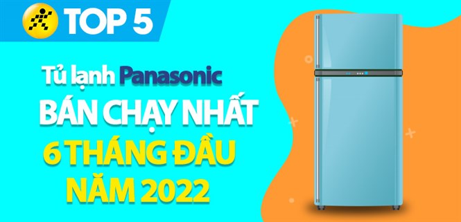 Top 5 tủ lạnh Panasonic bán chạy nhất 6 tháng đầu năm 2022 tại Điện máy XANH