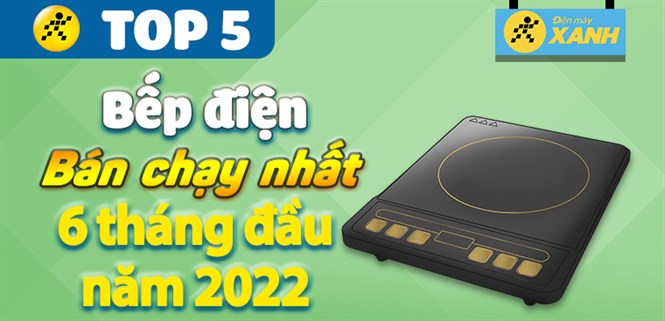 Top 5 bếp điện bán chạy nhất 6 tháng đầu năm 2022 tại Điện máy XANH