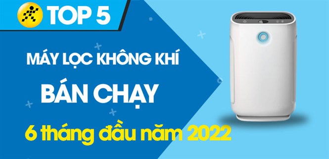 Top 5 máy lọc không khí bán chạy nhất 6 tháng đầu năm 2022 tại Điện máy XANH