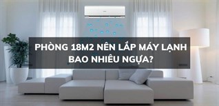 Phòng 18m2 nên lắp máy lạnh bao nhiêu ngựa là phù hợp nhất?