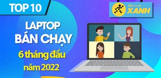 Top 10 laptop bán chạy nhất 6 tháng đầu năm 2022 tại Điện máy XANH