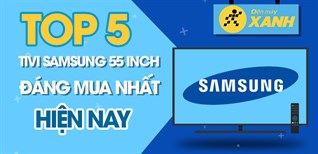 Top 5 tivi Samsung 55 inch đáng mua nhất hiện nay