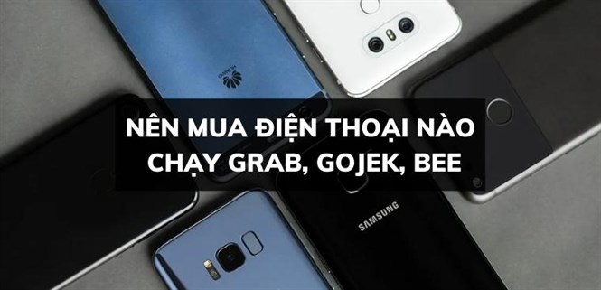Nên mua điện thoại nào chạy Grab, Gojek, Be,... tốt nhất?