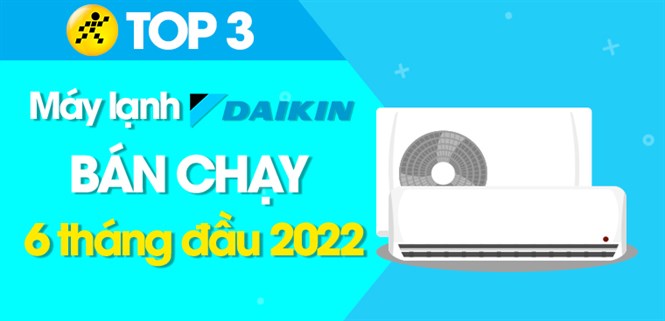 Top 3 máy lạnh Daikin bán chạy nhất 6 tháng đầu năm 2022 tại Điện máy XANH