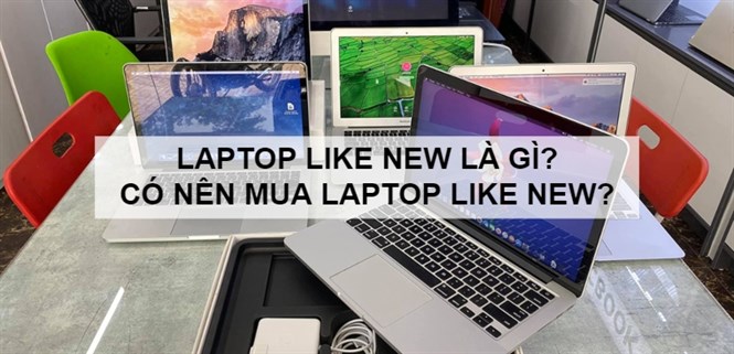 Laptop like new là gì? Có tốt không? Có nên mua không?