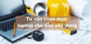 Học xây dựng nên mua laptop nào? Tư vấn mua laptop dân xây dựng