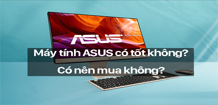 Tìm hiểu về PC ASUS - Máy tính ASUS có tốt không? Có nên mua không?