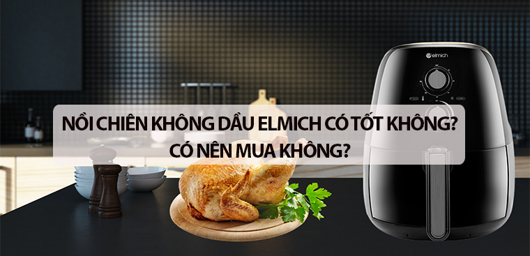 Nồi chiên không dầu Elmich có tốt không? Có nên mua không?