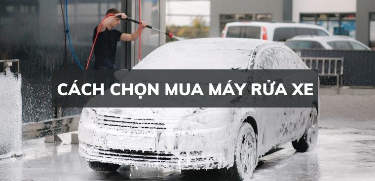 Cách chọn mua máy rửa xe - 5 tiêu chí cần lưu ý chọn mua bạn cần biết