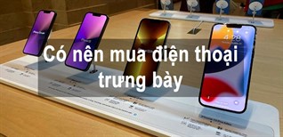 Điện thoại trưng bày có tốt không? Có nên mua điện thoại trưng bày để sử dụng?