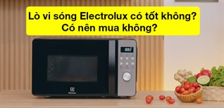 Lò vi sóng Electrolux có tốt không? Có nên mua không?