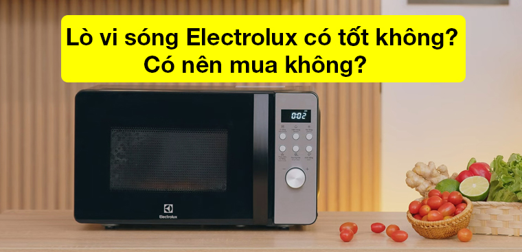 Lò vi sóng Electrolux có tốt không? Có nên mua không?