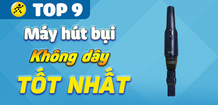 Máy hút bụi không dây loại nào tốt? Top 9 máy hút bụi không dây tốt nhất