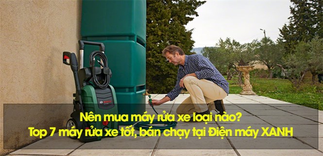 Nên mua máy rửa xe loại nào? Top 7 máy rửa xe bán chạy tại Điện máy XANH