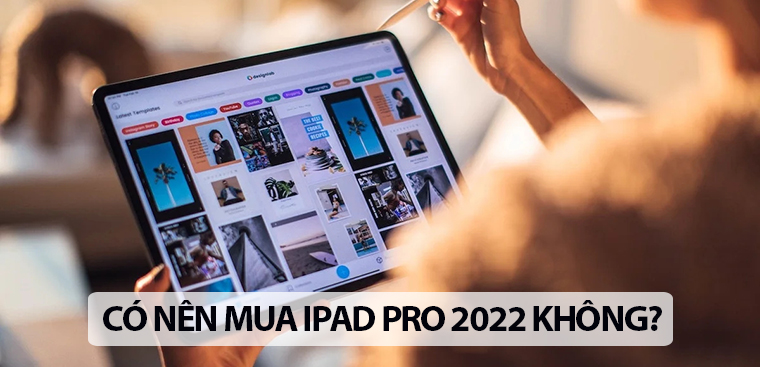 Có nên mua iPad Pro 2022 không? Những tính năng được nâng cấp trên dòng iPad này