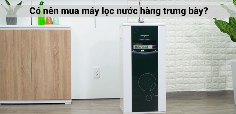 Có nên mua máy lọc nước hàng trưng bày để sử dụng không?