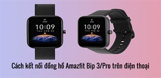 Cách kết nối, dùng tính năng đồng hồ Amazfit Bip 3/Pro trên điện thoại