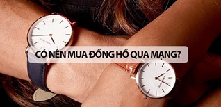 Có nên mua đồng hồ qua mạng? Mách bạn những bí kíp mua đồng hồ qua mạng siêu chuẩn