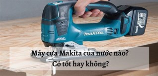 Máy cưa Makita của nước nào? Có tốt hay không?