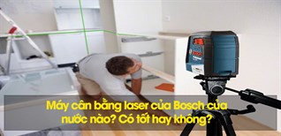 Máy cân bằng laser của Bosch của nước nào? Có tốt hay không?