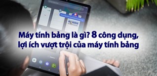 Máy tính bảng là gì? 8 công dụng, lợi ích vượt trội của máy tính bảng