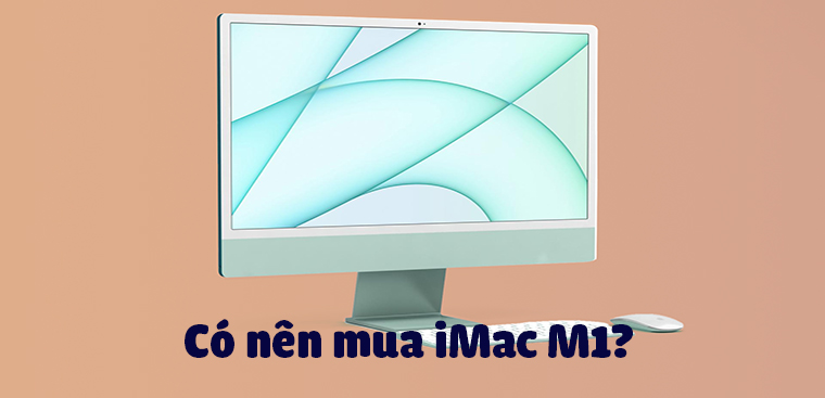 Có nên mua iMac M1? Lý do bạn nên mua iMac M1 ngay