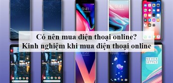 Có nên mua điện thoại online không? Kinh nghiệm mua điện thoại online