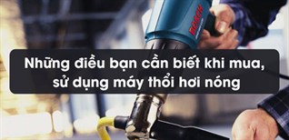 Những điều bạn cần biết khi mua, sử dụng máy thổi hơi nóng