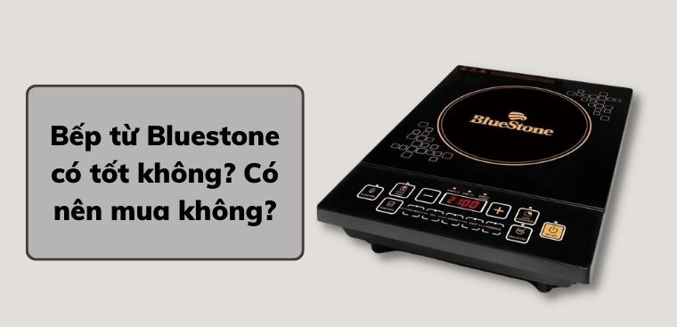 Bếp từ Bluestone của nước nào? Có tốt không? Có nên mua không?