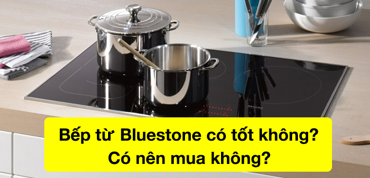 Bếp từ Bluestone của nước nào? Có tốt không? Có nên mua không?