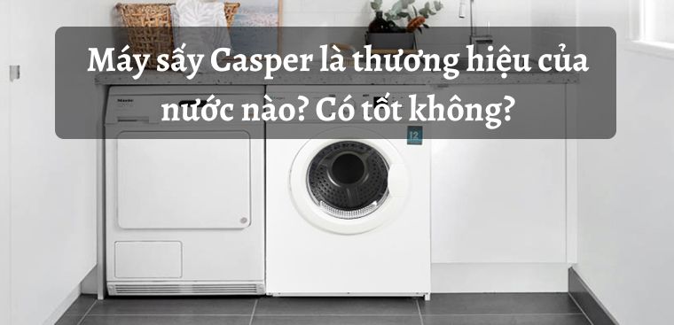 Máy sấy Casper là thương hiệu của nước nào? Có tốt không?