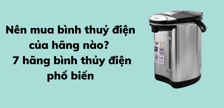 Nên mua bình thuỷ điện của hãng nào? 7 hãng bình thủy điện phổ biến