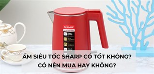 Ấm siêu tốc Sharp có tốt không? Có nên mua hay không?