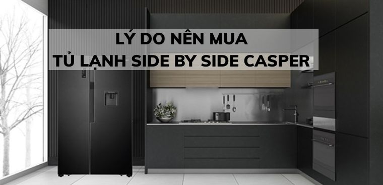 Lý do nên mua tủ lạnh Side by side Casper tiết kiệm điện 2022