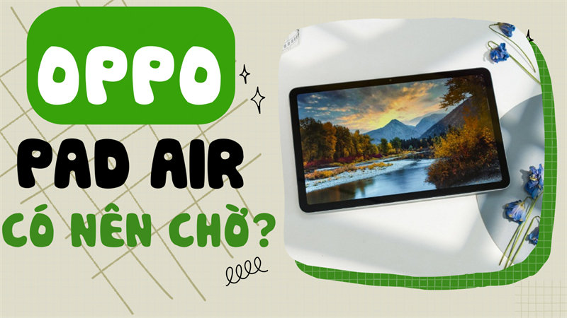 Có nên mua OPPO Pad Air: Mẫu tablet tầm trung vô cùng đáng mua!