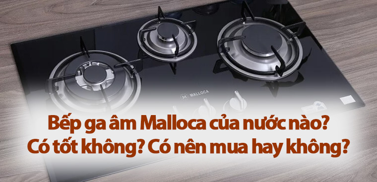 Bếp ga âm Malloca của nước nào? Có tốt không? Có nên mua hay không?