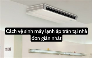 Cách vệ sinh máy lạnh áp trần tại nhà đơn giản nhất