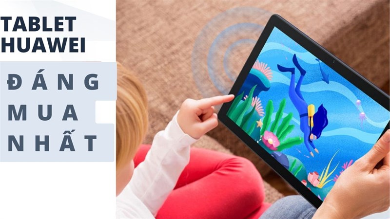 Bạn đang cần mua Tablet? Sau đây là 5 mẫu Tablet Huawei đáng mua nhất tại Thế Giới Di Động