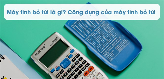 Máy tính bỏ túi là gì? Công dụng của máy tính bỏ túi trong học tập và cuộc sống