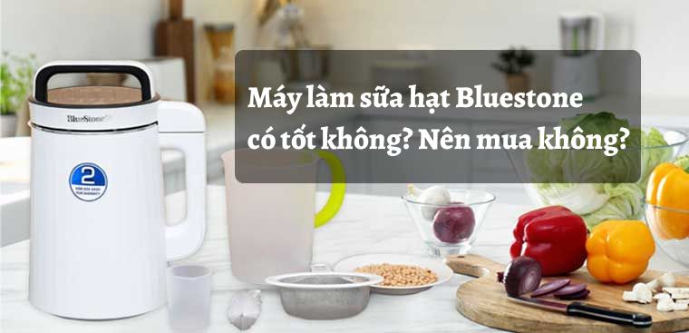Máy làm sữa hạt Bluestone có tốt không? Có nên mua không?