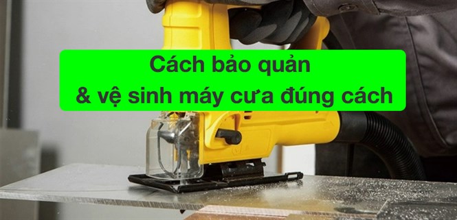 Cách bảo quản và vệ sinh máy cưa đúng cách bạn nên biết