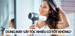 Dùng máy sấy tóc nhiều có tốt không? 5 nguyên tắc sấy tóc để tóc chắc khoẻ