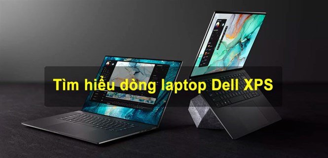 Tìm hiểu dòng laptop Dell XPS: Thiết kế sang trọng, hiệu suất ổn định