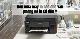 Tư vấn mua máy in văn phòng: Nên mua máy in văn phòng nào để in tài liệu?