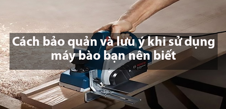 Cách bảo quản và lưu ý khi sử dụng máy bào bạn nên biết